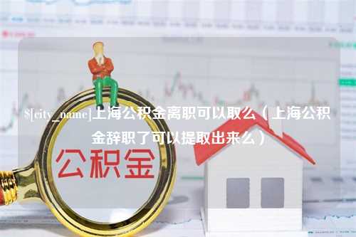 枝江上海公积金离职可以取么（上海公积金辞职了可以提取出来么）